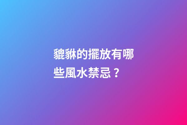 貔貅的擺放有哪些風水禁忌？